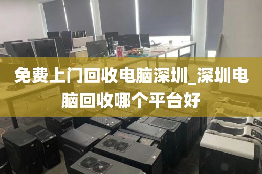 免费上门回收电脑深圳_深圳电脑回收哪个平台好