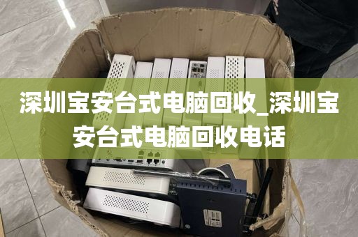 深圳宝安台式电脑回收_深圳宝安台式电脑回收电话