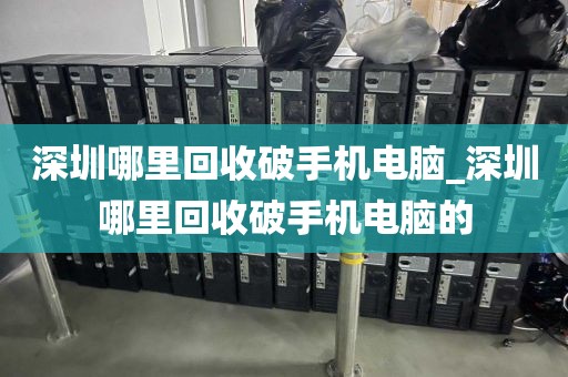 深圳哪里回收破手机电脑_深圳哪里回收破手机电脑的