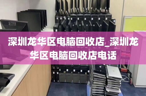 深圳龙华区电脑回收店_深圳龙华区电脑回收店电话