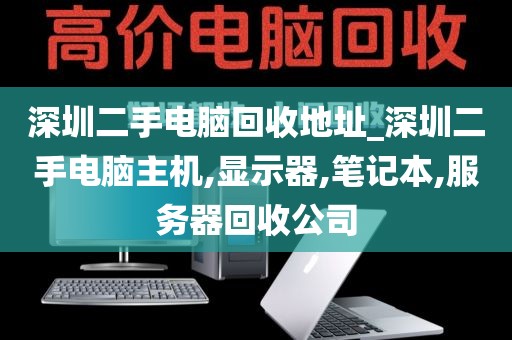 深圳二手电脑回收地址_深圳二手电脑主机,显示器,笔记本,服务器回收公司