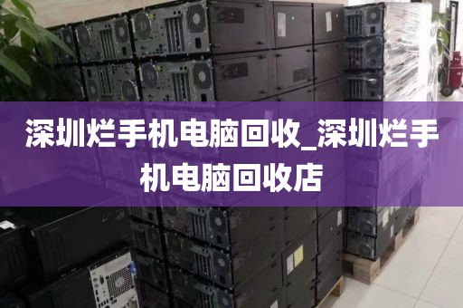 深圳烂手机电脑回收_深圳烂手机电脑回收店