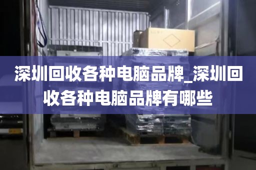 深圳回收各种电脑品牌_深圳回收各种电脑品牌有哪些