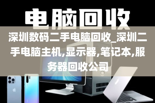 深圳数码二手电脑回收_深圳二手电脑主机,显示器,笔记本,服务器回收公司