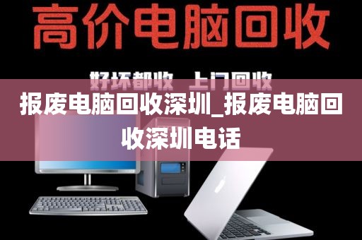 报废电脑回收深圳_报废电脑回收深圳电话