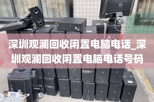 深圳观澜回收闲置电脑电话_深圳观澜回收闲置电脑电话号码