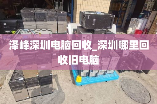 泽峰深圳电脑回收_深圳哪里回收旧电脑