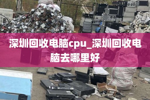 深圳回收电脑cpu_深圳回收电脑去哪里好