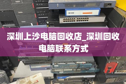 深圳上沙电脑回收店_深圳回收电脑联系方式