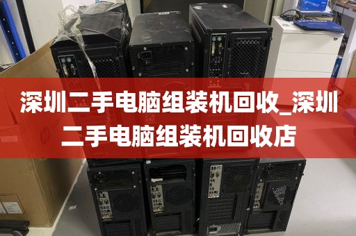 深圳二手电脑组装机回收_深圳二手电脑组装机回收店