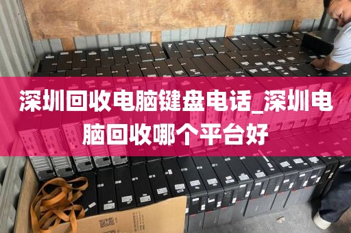 深圳回收电脑键盘电话_深圳电脑回收哪个平台好