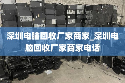 深圳电脑回收厂家商家_深圳电脑回收厂家商家电话