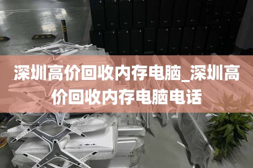 深圳高价回收内存电脑_深圳高价回收内存电脑电话