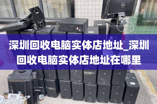 深圳回收电脑实体店地址_深圳回收电脑实体店地址在哪里