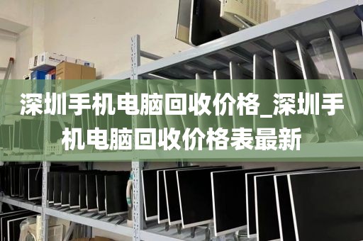 深圳手机电脑回收价格_深圳手机电脑回收价格表最新