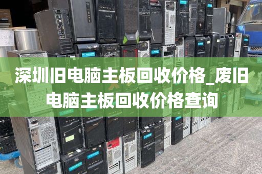 深圳旧电脑主板回收价格_废旧电脑主板回收价格查询