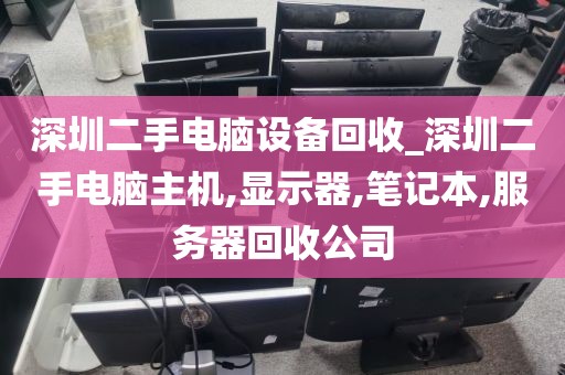 深圳二手电脑设备回收_深圳二手电脑主机,显示器,笔记本,服务器回收公司