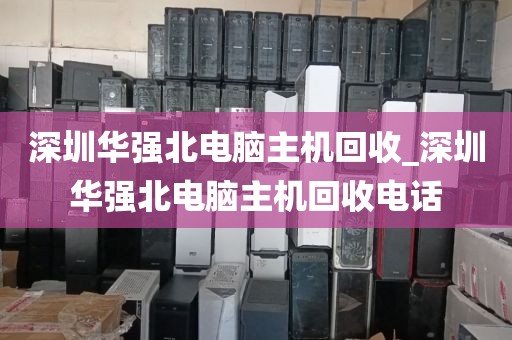 深圳华强北电脑主机回收_深圳华强北电脑主机回收电话