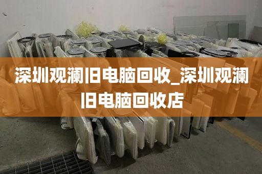 深圳观澜旧电脑回收_深圳观澜旧电脑回收店