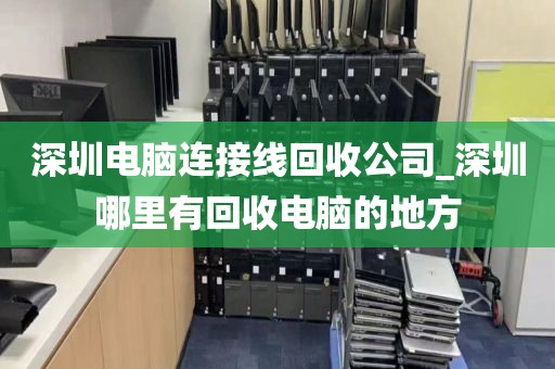 深圳电脑连接线回收公司_深圳哪里有回收电脑的地方