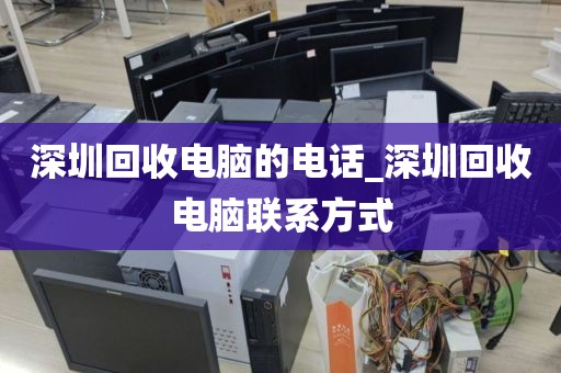 深圳回收电脑的电话_深圳回收电脑联系方式