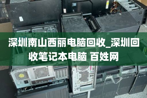 深圳南山西丽电脑回收_深圳回收笔记本电脑 百姓网