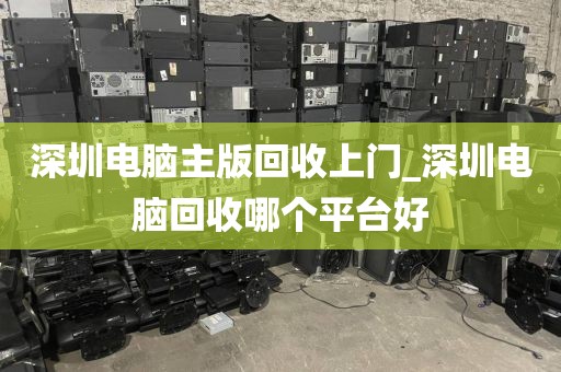 深圳电脑主版回收上门_深圳电脑回收哪个平台好