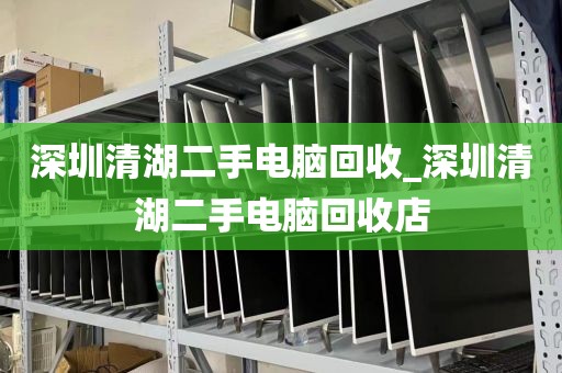 深圳清湖二手电脑回收_深圳清湖二手电脑回收店