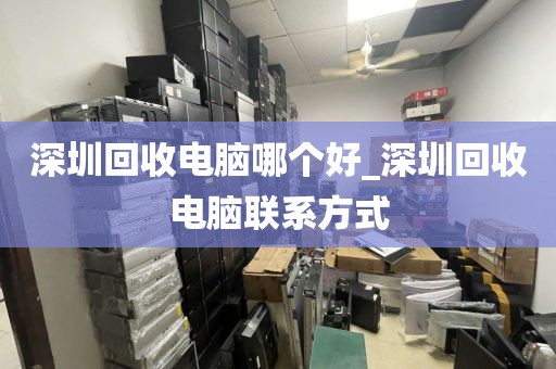 深圳回收电脑哪个好_深圳回收电脑联系方式