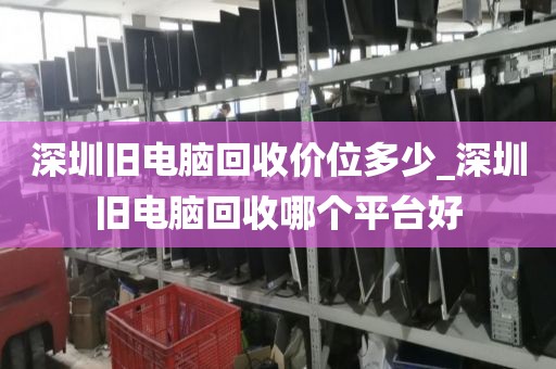 深圳旧电脑回收价位多少_深圳旧电脑回收哪个平台好