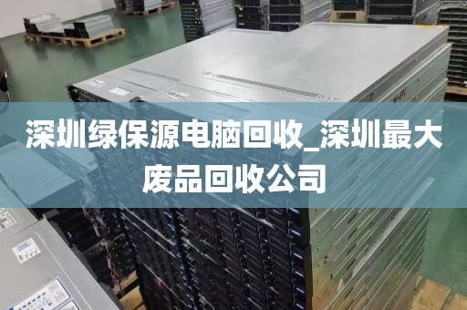 深圳绿保源电脑回收_深圳最大废品回收公司