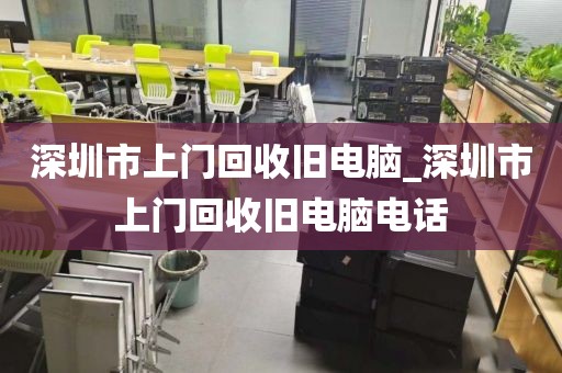 深圳市上门回收旧电脑_深圳市上门回收旧电脑电话