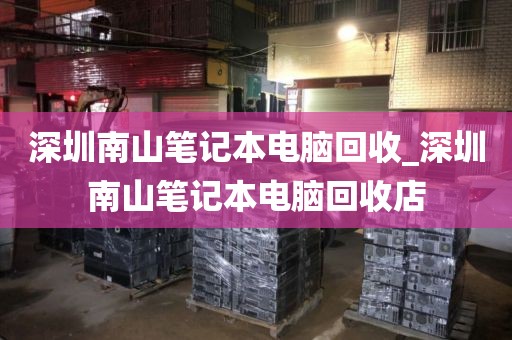 深圳南山笔记本电脑回收_深圳南山笔记本电脑回收店