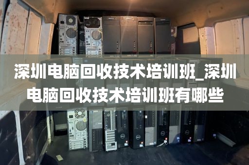 深圳电脑回收技术培训班_深圳电脑回收技术培训班有哪些