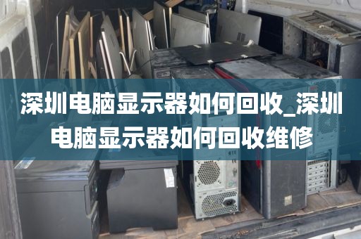 深圳电脑显示器如何回收_深圳电脑显示器如何回收维修