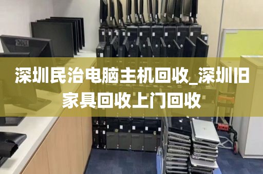 深圳民治电脑主机回收_深圳旧家具回收上门回收