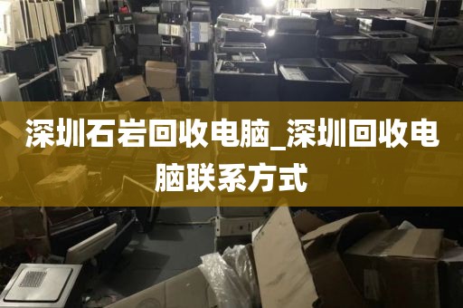 深圳石岩回收电脑_深圳回收电脑联系方式