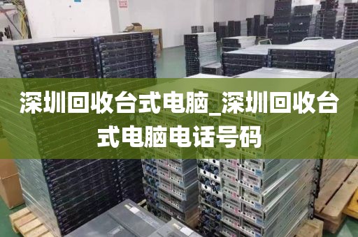 深圳回收台式电脑_深圳回收台式电脑电话号码