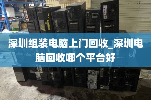 深圳组装电脑上门回收_深圳电脑回收哪个平台好