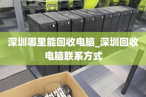 深圳哪里能回收电脑_深圳回收电脑联系方式