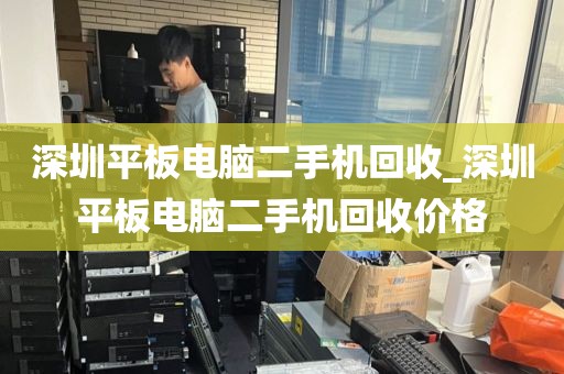 深圳平板电脑二手机回收_深圳平板电脑二手机回收价格