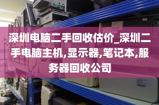 深圳电脑二手回收估价_深圳二手电脑主机,显示器,笔记本,服务器回收公司