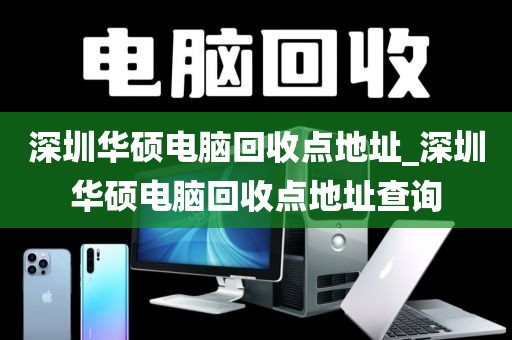 深圳华硕电脑回收点地址_深圳华硕电脑回收点地址查询