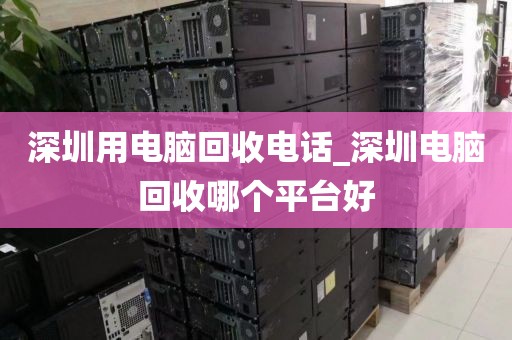 深圳用电脑回收电话_深圳电脑回收哪个平台好