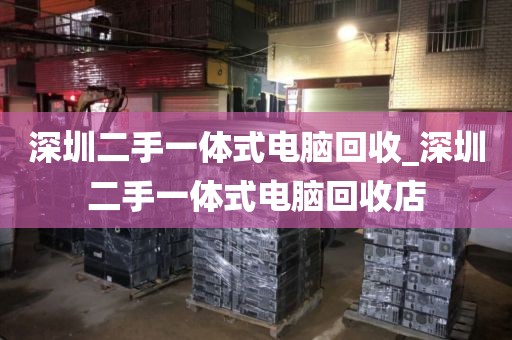 深圳二手一体式电脑回收_深圳二手一体式电脑回收店