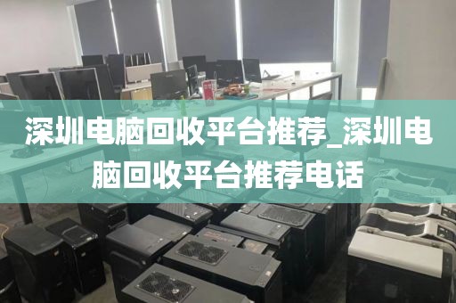 深圳电脑回收平台推荐_深圳电脑回收平台推荐电话