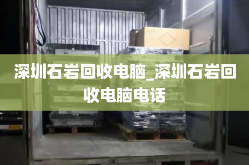 深圳石岩回收电脑_深圳石岩回收电脑电话