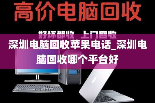 深圳电脑回收苹果电话_深圳电脑回收哪个平台好