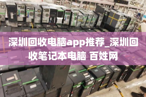 深圳回收电脑app推荐_深圳回收笔记本电脑 百姓网