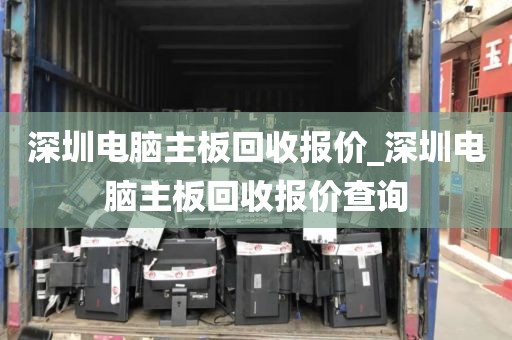 深圳电脑主板回收报价_深圳电脑主板回收报价查询